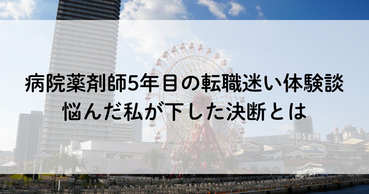 病院薬剤師5年目の転職迷い体験談｜悩んだ私が下した決断とは