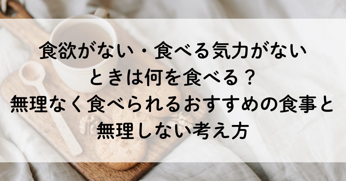 食欲がない・食べる気力がないときは何を食べる？無理なく食べられるおすすめの食事と無理しない考え方